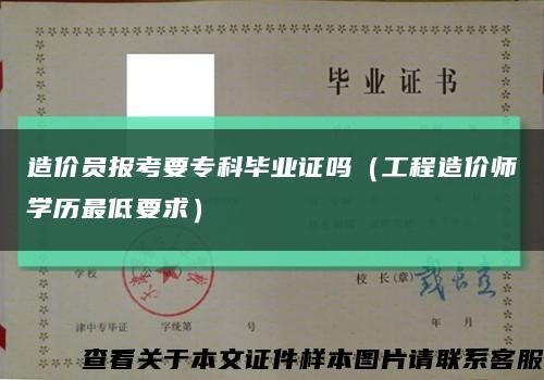 造价员报考要专科毕业证吗（工程造价师学历最低要求）缩略图