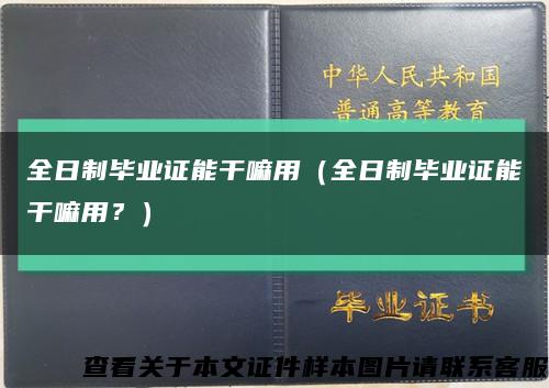 全日制毕业证能干嘛用（全日制毕业证能干嘛用？）缩略图