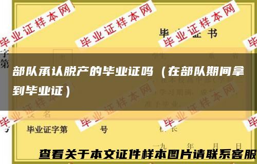 部队承认脱产的毕业证吗（在部队期间拿到毕业证）缩略图