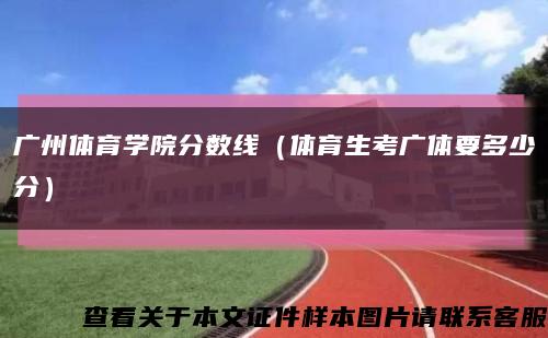 广州体育学院分数线（体育生考广体要多少分）缩略图