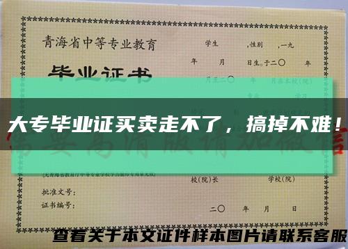 大专毕业证买卖走不了，搞掉不难！缩略图