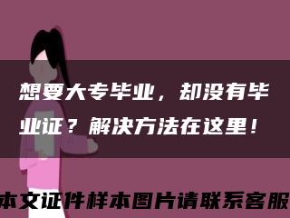 想要大专毕业，却没有毕业证？解决方法在这里！缩略图