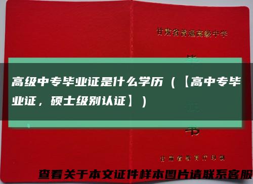 高级中专毕业证是什么学历（【高中专毕业证，硕士级别认证】）缩略图