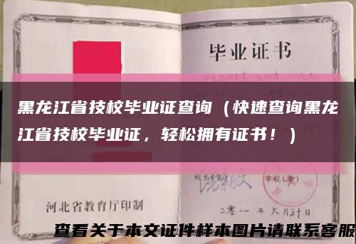 黑龙江省技校毕业证查询（快速查询黑龙江省技校毕业证，轻松拥有证书！）缩略图