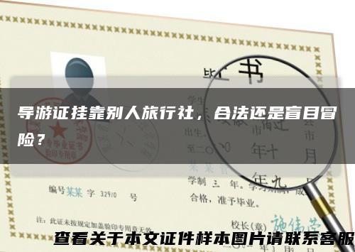 导游证挂靠别人旅行社，合法还是盲目冒险？缩略图