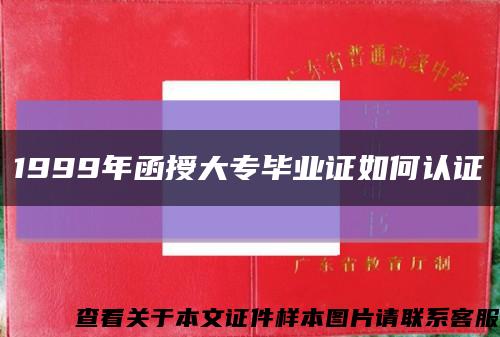 1999年函授大专毕业证如何认证缩略图