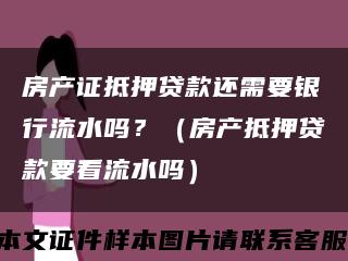 房产证抵押贷款还需要银行流水吗？（房产抵押贷款要看流水吗）缩略图