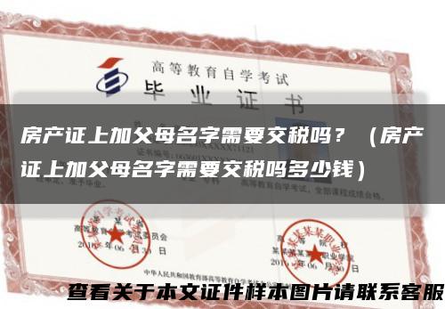 房产证上加父母名字需要交税吗？（房产证上加父母名字需要交税吗多少钱）缩略图