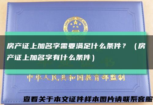 房产证上加名字需要满足什么条件？（房产证上加名字有什么条件）缩略图
