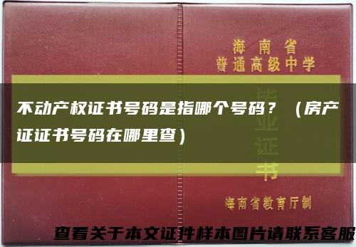不动产权证书号码是指哪个号码？（房产证证书号码在哪里查）缩略图