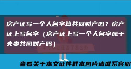 房产证写一个人名字算共同财产吗？房产证上写名字（房产证上写一个人名字属于夫妻共同财产吗）缩略图