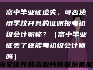高中毕业证遗失，可否使用学校开具的证明报考初级会计职称？（高中毕业证丢了还能考初级会计师吗）缩略图