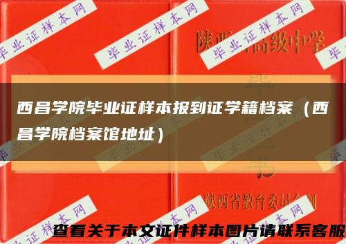 西昌学院毕业证样本报到证学籍档案（西昌学院档案馆地址）缩略图