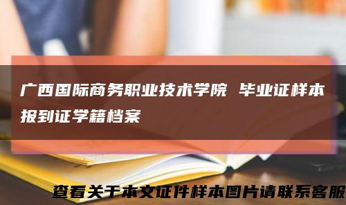 广西国际商务职业技术学院 毕业证样本报到证学籍档案缩略图