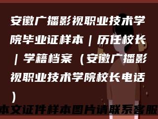 安徽广播影视职业技术学院毕业证样本｜历任校长｜学籍档案（安徽广播影视职业技术学院校长电话）缩略图