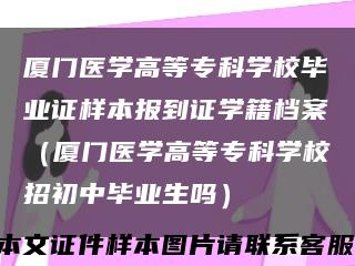 厦门医学高等专科学校毕业证样本报到证学籍档案（厦门医学高等专科学校招初中毕业生吗）缩略图