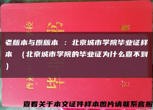 老版本与原版本 ：北京城市学院毕业证样本 （北京城市学院的毕业证为什么查不到）缩略图
