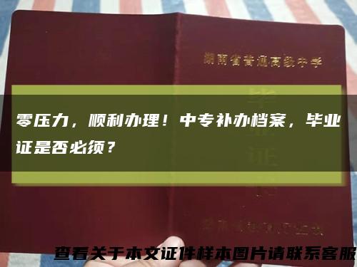 零压力，顺利办理！中专补办档案，毕业证是否必须？缩略图