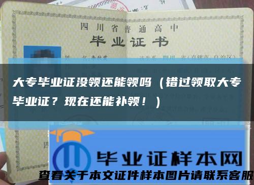 大专毕业证没领还能领吗（错过领取大专毕业证？现在还能补领！）缩略图
