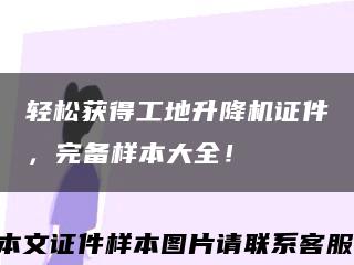 轻松获得工地升降机证件，完备样本大全！缩略图