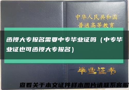 函授大专报名需要中专毕业证吗（中专毕业证也可函授大专报名）缩略图