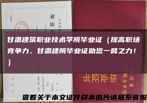 甘肃建筑职业技术学院毕业证（提高职场竞争力，甘肃建院毕业证助您一臂之力！）缩略图