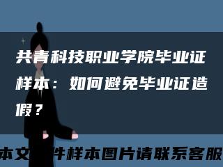 共青科技职业学院毕业证样本：如何避免毕业证造假？缩略图