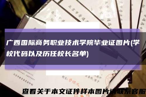 广西国际商务职业技术学院毕业证图片(学校代码以及历任校长名单)缩略图