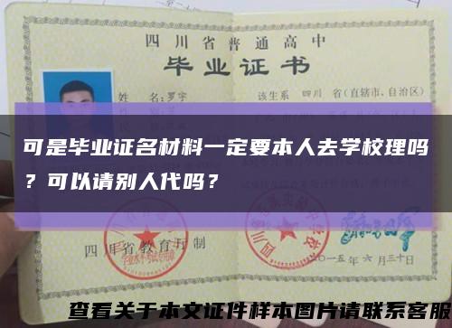 可是毕业证名材料一定要本人去学校理吗？可以请别人代吗？缩略图