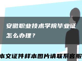 安徽职业技术学院毕业证怎么办理？缩略图