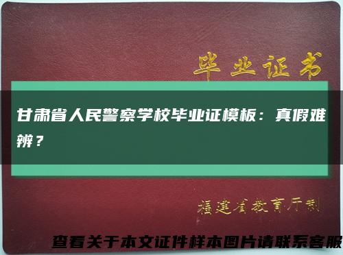 甘肃省人民警察学校毕业证模板：真假难辨？缩略图
