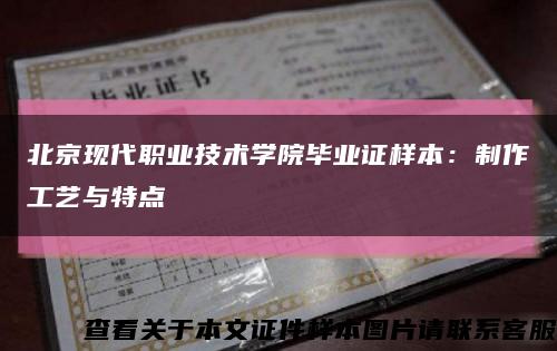 北京现代职业技术学院毕业证样本：制作工艺与特点缩略图