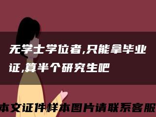 无学士学位者,只能拿毕业证,算半个研究生吧缩略图
