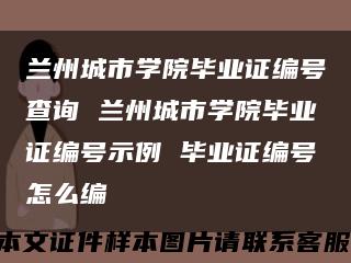 兰州城市学院毕业证编号查询 兰州城市学院毕业证编号示例 毕业证编号怎么编缩略图