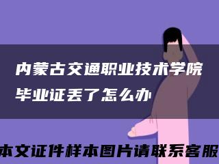 内蒙古交通职业技术学院毕业证丢了怎么办缩略图