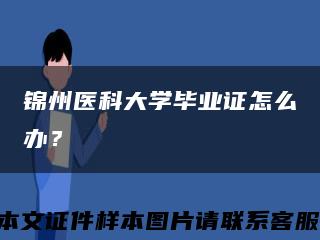 锦州医科大学毕业证怎么办？缩略图
