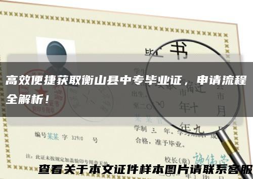 高效便捷获取衡山县中专毕业证，申请流程全解析！缩略图