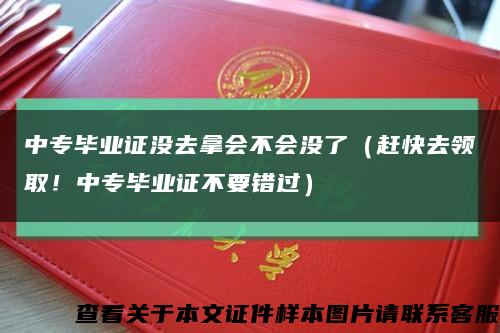 中专毕业证没去拿会不会没了（赶快去领取！中专毕业证不要错过）缩略图