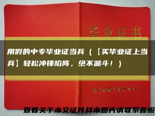 用假的中专毕业证当兵（【买毕业证上当兵】轻松冲锋陷阵，绝不漏斗！）缩略图