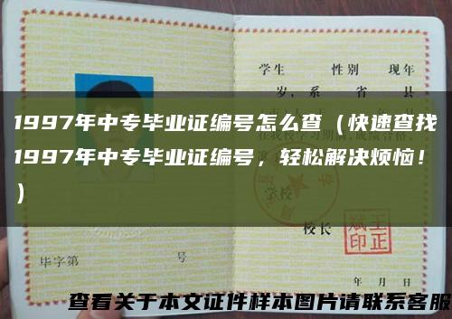 1997年中专毕业证编号怎么查（快速查找1997年中专毕业证编号，轻松解决烦恼！）缩略图