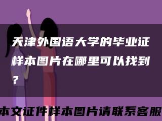 天津外国语大学的毕业证样本图片在哪里可以找到？缩略图