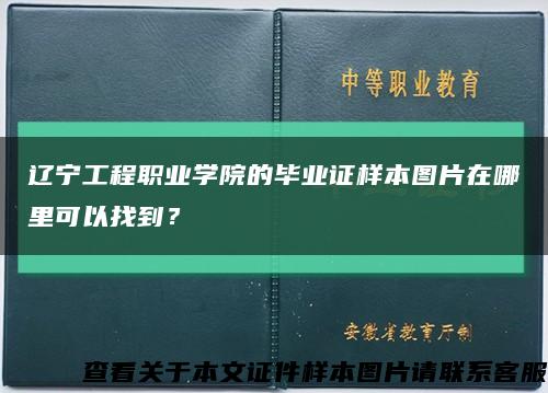 辽宁工程职业学院的毕业证样本图片在哪里可以找到？缩略图