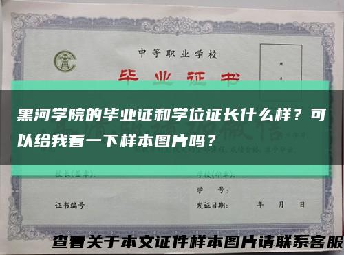 黑河学院的毕业证和学位证长什么样？可以给我看一下样本图片吗？缩略图