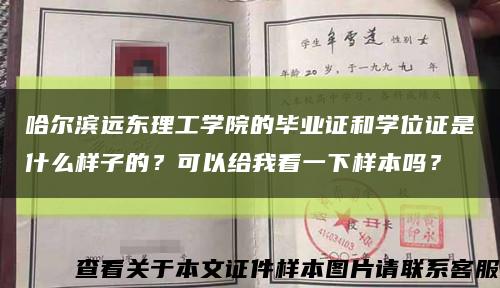 哈尔滨远东理工学院的毕业证和学位证是什么样子的？可以给我看一下样本吗？缩略图