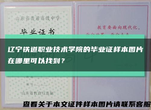 辽宁铁道职业技术学院的毕业证样本图片在哪里可以找到？缩略图
