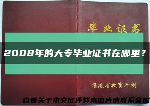 2008年的大专毕业证书在哪里？缩略图