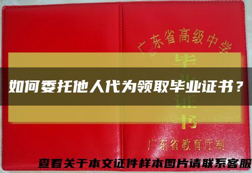 如何委托他人代为领取毕业证书？缩略图
