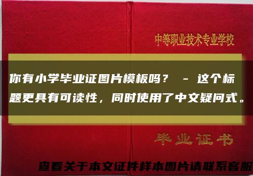 你有小学毕业证图片模板吗？ - 这个标题更具有可读性，同时使用了中文疑问式。缩略图