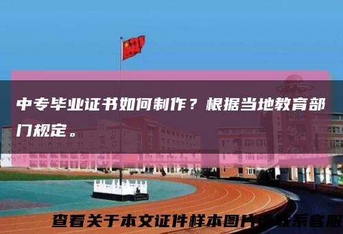 中专毕业证书如何制作？根据当地教育部门规定。缩略图