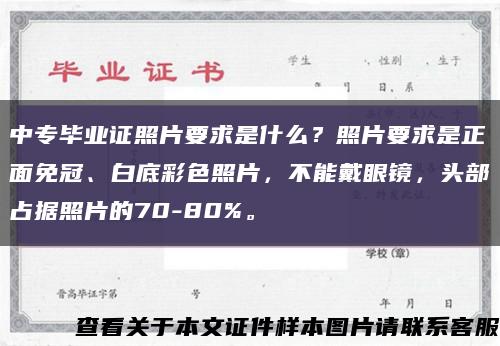 中专毕业证照片要求是什么？照片要求是正面免冠、白底彩色照片，不能戴眼镜，头部占据照片的70-80%。缩略图
